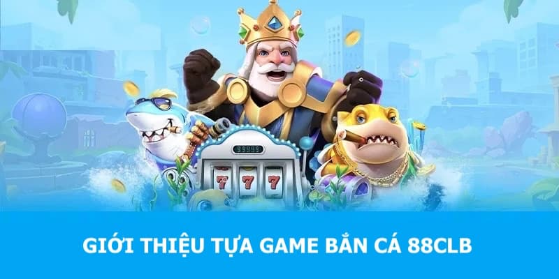 ban ca 88clb thong tin so luoc ve san pham game ban ca