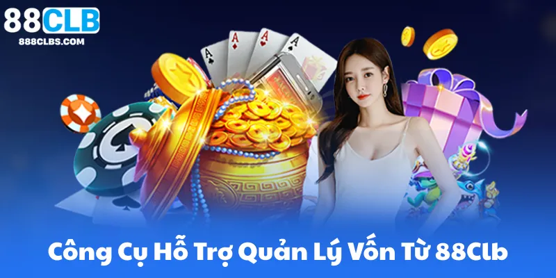 Quản Lý Vốn Khi Chơi Casino Online – Bí Quyết Giữ Vững Lợi Thế 8 Công Cụ Hỗ Trợ Quản Lý Vốn Từ 88Clb